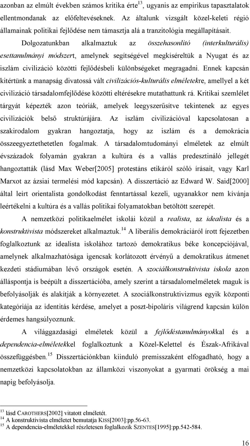 Dolgozatunkban alkalmaztuk az összehasonlító (interkulturális) esettanulmányi módszert, amelynek segítségével megkíséreltük a Nyugat és az iszlám civilizáció közötti fejlődésbeli különbségeket