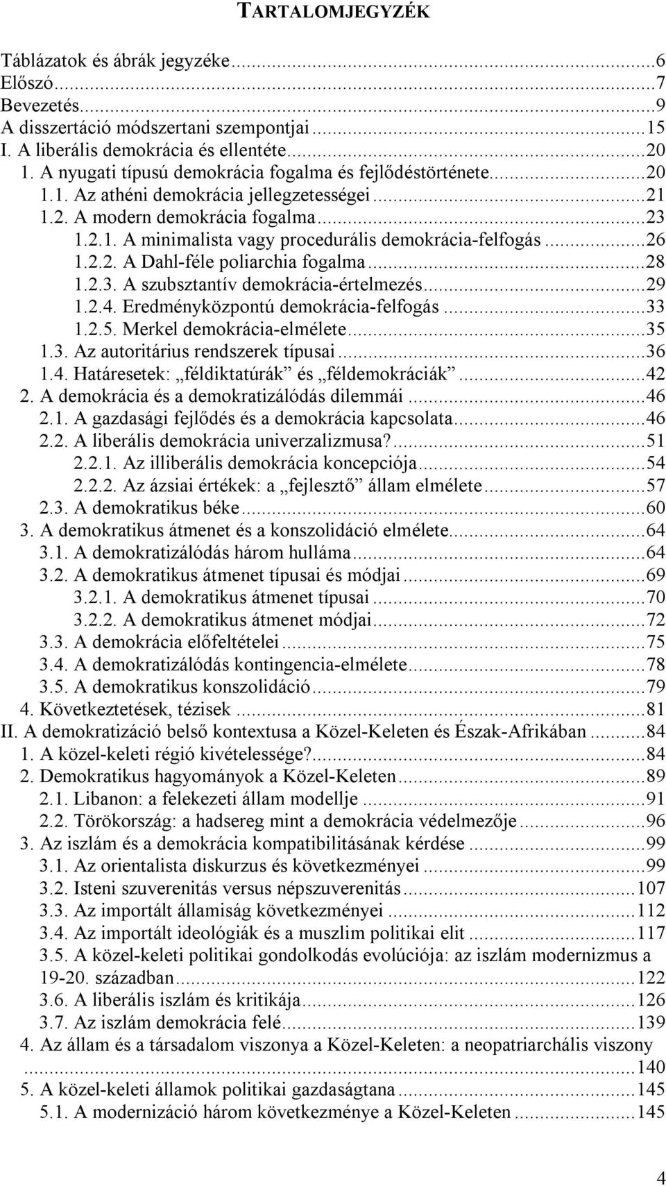 ..26 1.2.2. A Dahl-féle poliarchia fogalma...28 1.2.3. A szubsztantív demokrácia-értelmezés...29 1.2.4. Eredményközpontú demokrácia-felfogás...33 1.2.5. Merkel demokrácia-elmélete...35 1.3. Az autoritárius rendszerek típusai.