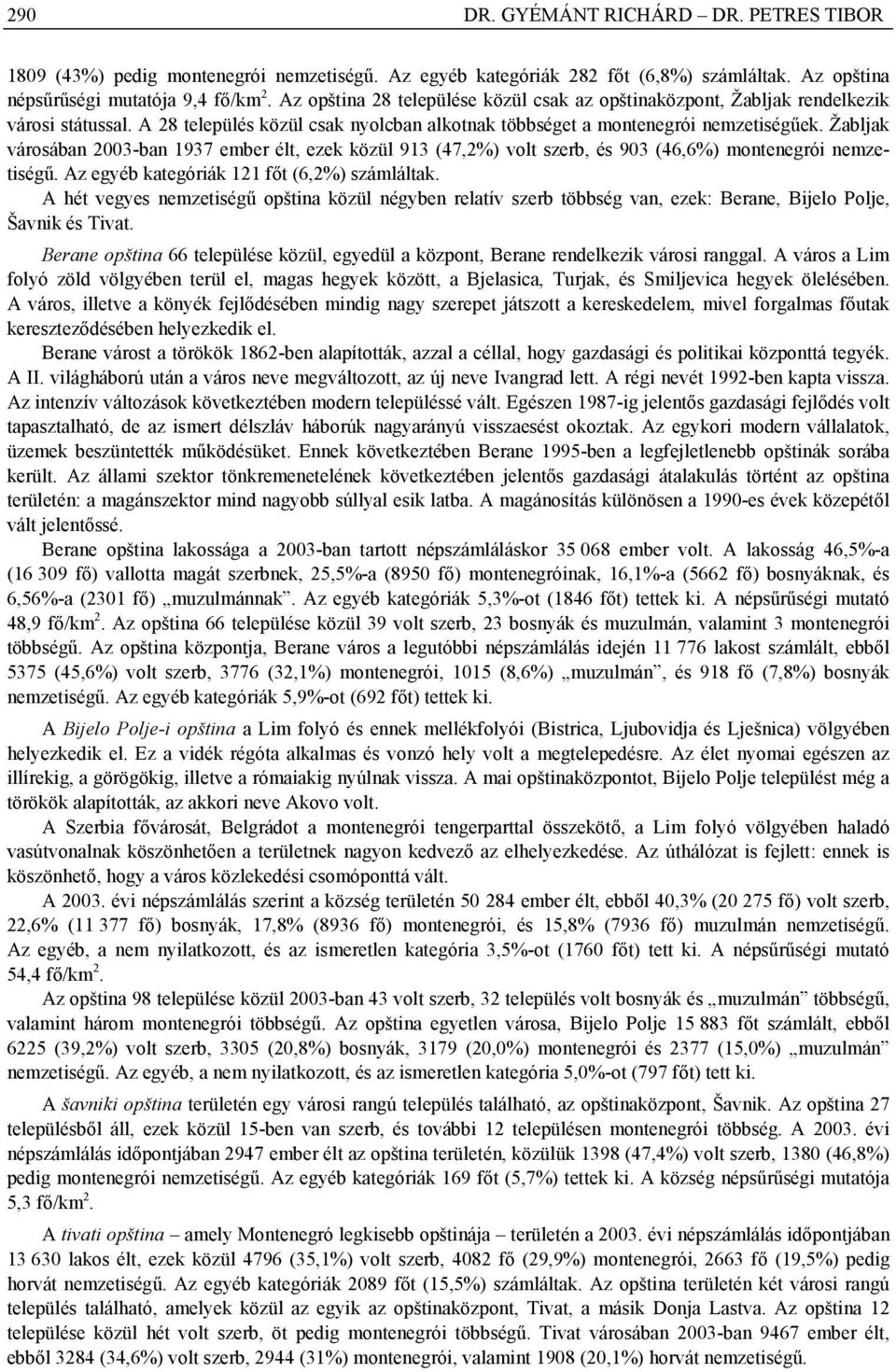 Žabljak városában 2003-ban 1937 ember élt, ezek közül 913 (47,2%) volt szerb, és 903 (46,6%) montenegrói nemzetiségű. Az egyéb kategóriák 121 főt (6,2%) számláltak.