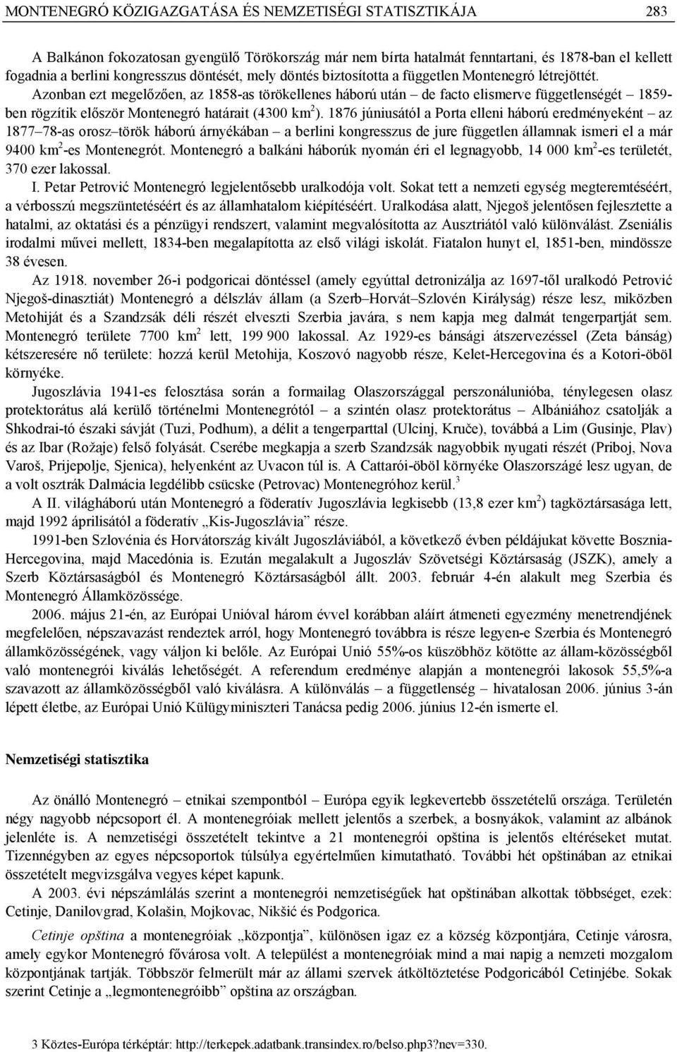 Azonban ezt megelőzően, az 1858-as törökellenes háború után de facto elismerve függetlenségét 1859- ben rögzítik először Montenegró határait (4300 km 2 ).