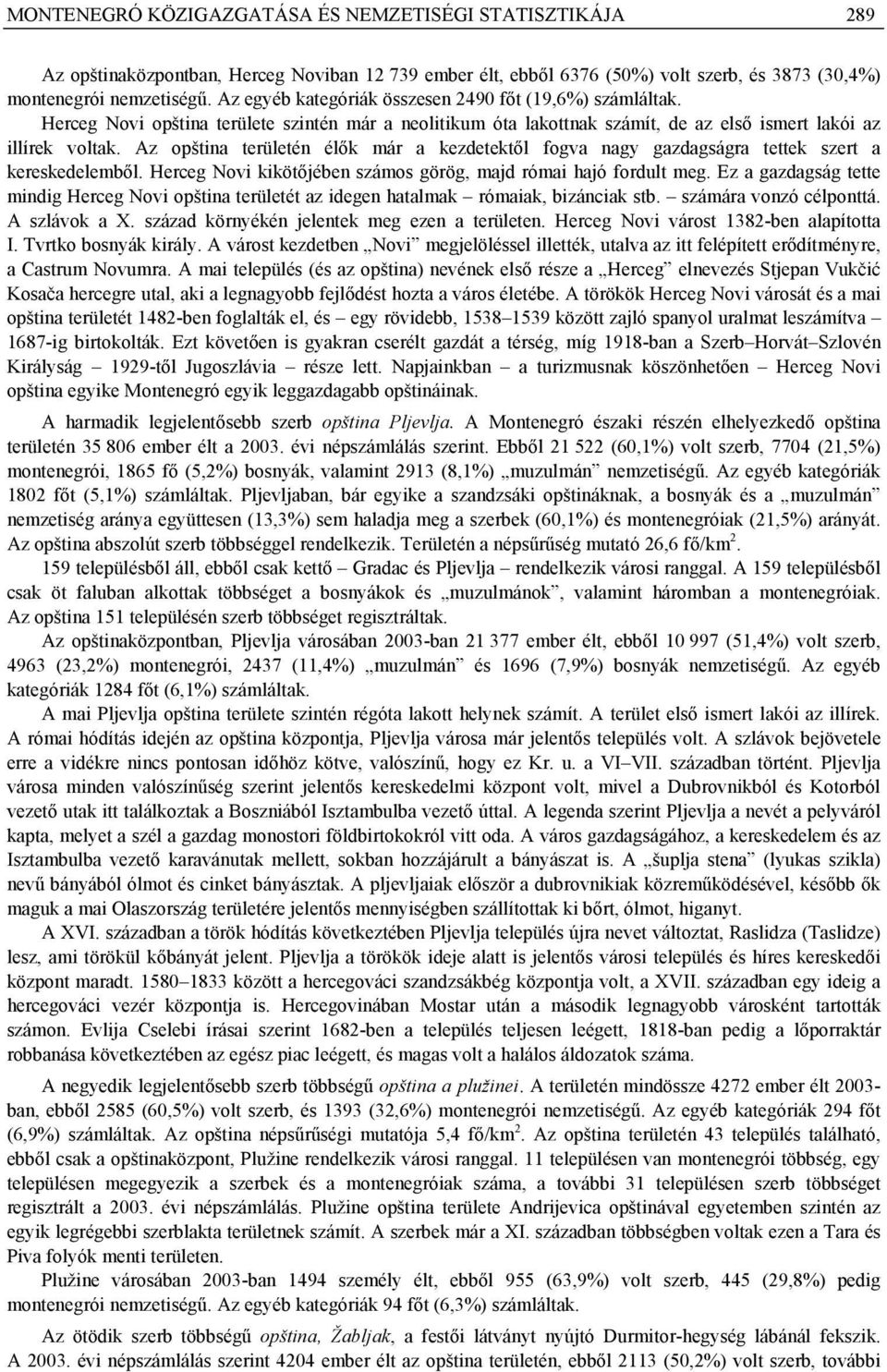 Az opština területén élők már a kezdetektől fogva nagy gazdagságra tettek szert a kereskedelemből. Herceg Novi kikötőjében számos görög, majd római hajó fordult meg.