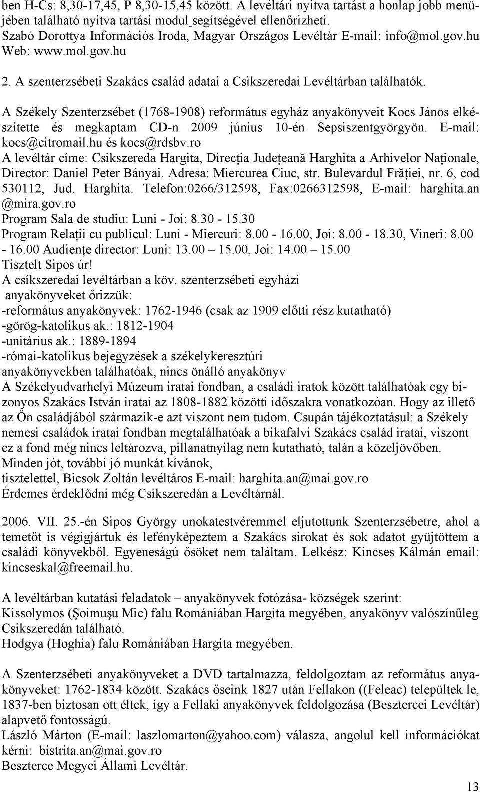 A Székely Szenterzsébet (1768-1908) református egyház anyakönyveit Kocs János elkészítette és megkaptam CD-n 2009 június 10-én Sepsiszentgyörgyön. E-mail: kocs@citromail.hu és kocs@rdsbv.