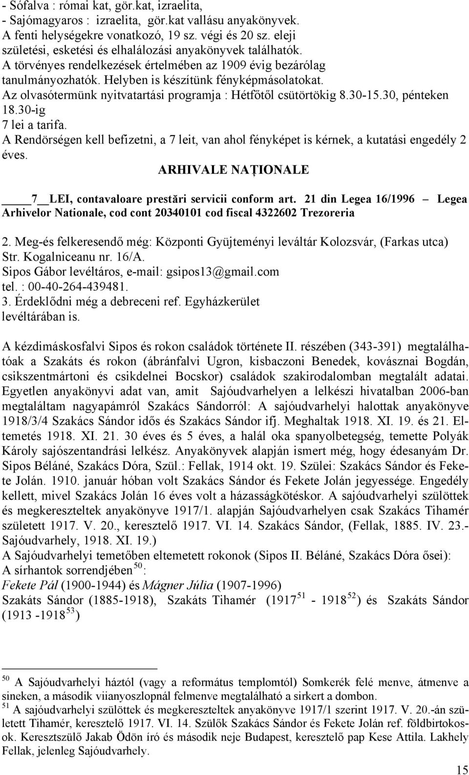 Az olvasótermünk nyitvatartási programja : Hétfőtől csütörtökig 8.30-15.30, pénteken 18.30-ig 7 lei a tarifa.