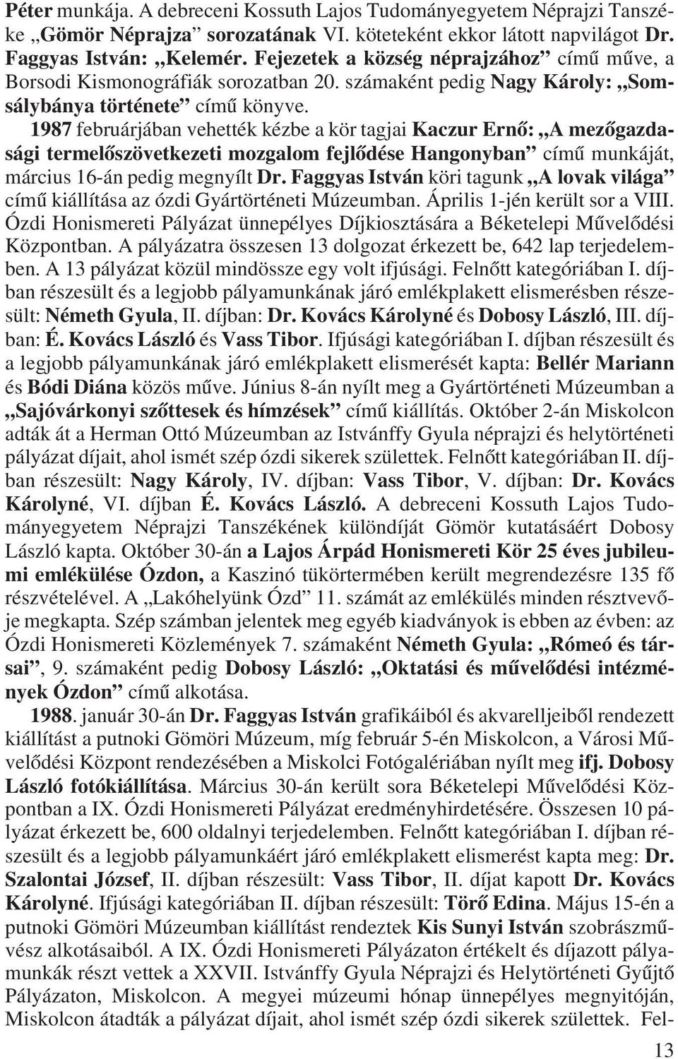 1987 februárjában vehették kézbe a kör tagjai Kaczur Ernõ: A mezõgazdasági termelõszövetkezeti mozgalom fejlõdése Hangonyban címû munkáját, március 16-án pedig megnyílt Dr.