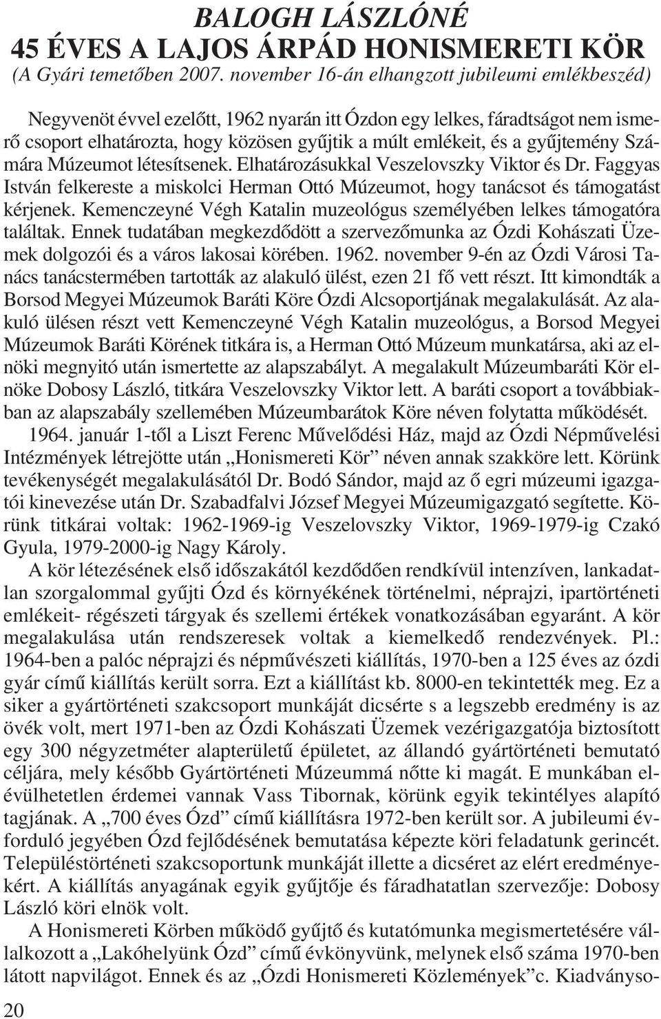 gyûjtemény Számára Múzeumot létesítsenek. Elhatározásukkal Veszelovszky Viktor és Dr. Faggyas István felkereste a miskolci Herman Ottó Múzeumot, hogy tanácsot és támogatást kérjenek.