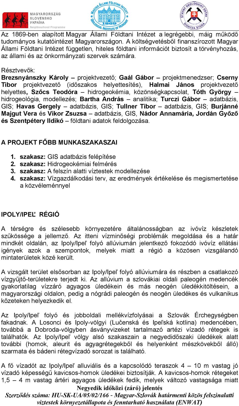Résztvevők: Brezsnyánszky Károly projektvezető; Gaál Gábor projektmenedzser; Cserny Tibor projektvezető (időszakos helyettesítés), Halmai János projektvezető helyettes, Szőcs Teodóra hidrogeokémia,