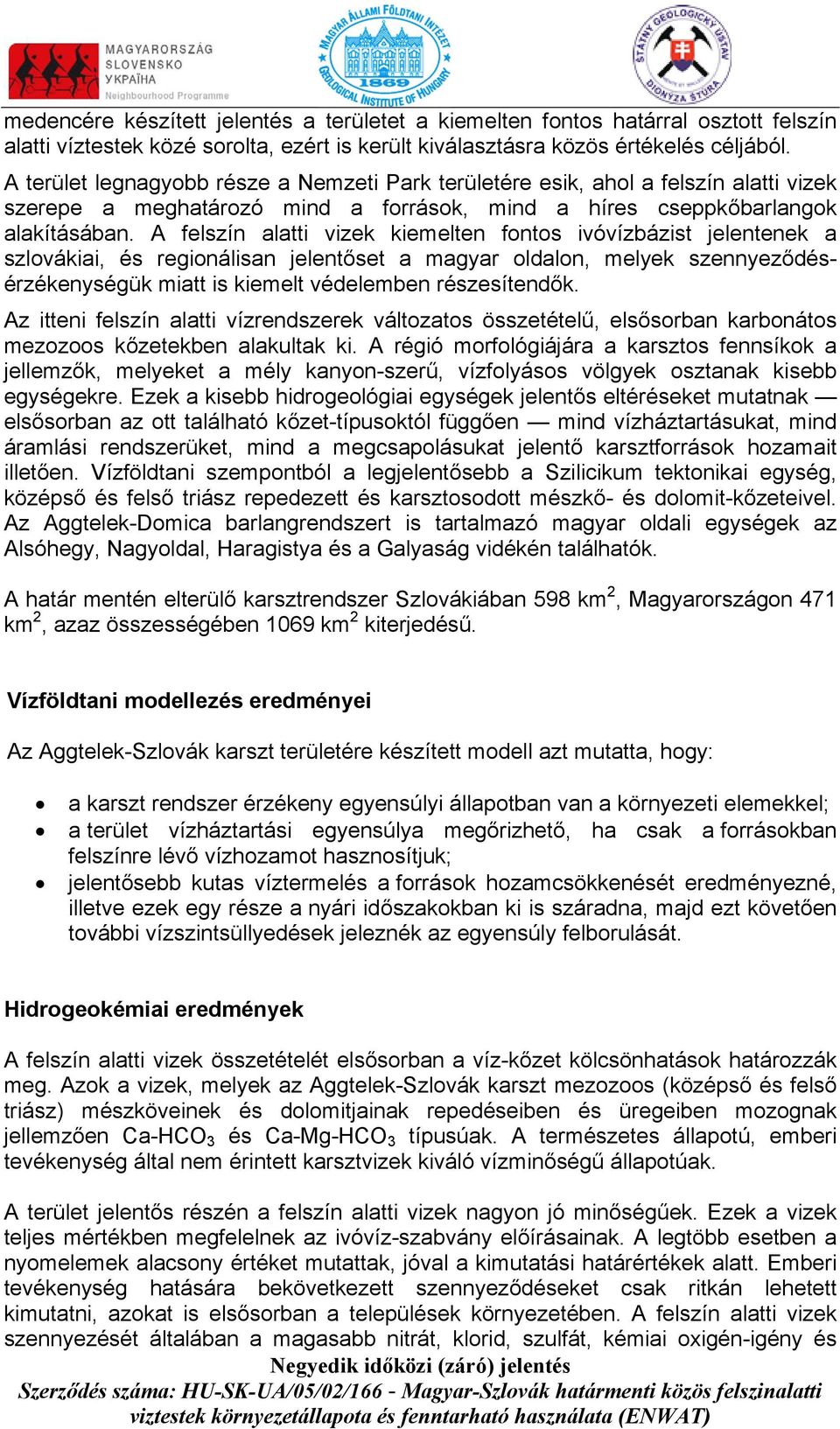 A felszín alatti vizek kiemelten fontos ivóvízbázist jelentenek a szlovákiai, és regionálisan jelentőset a magyar oldalon, melyek szennyeződésérzékenységük miatt is kiemelt védelemben részesítendők.
