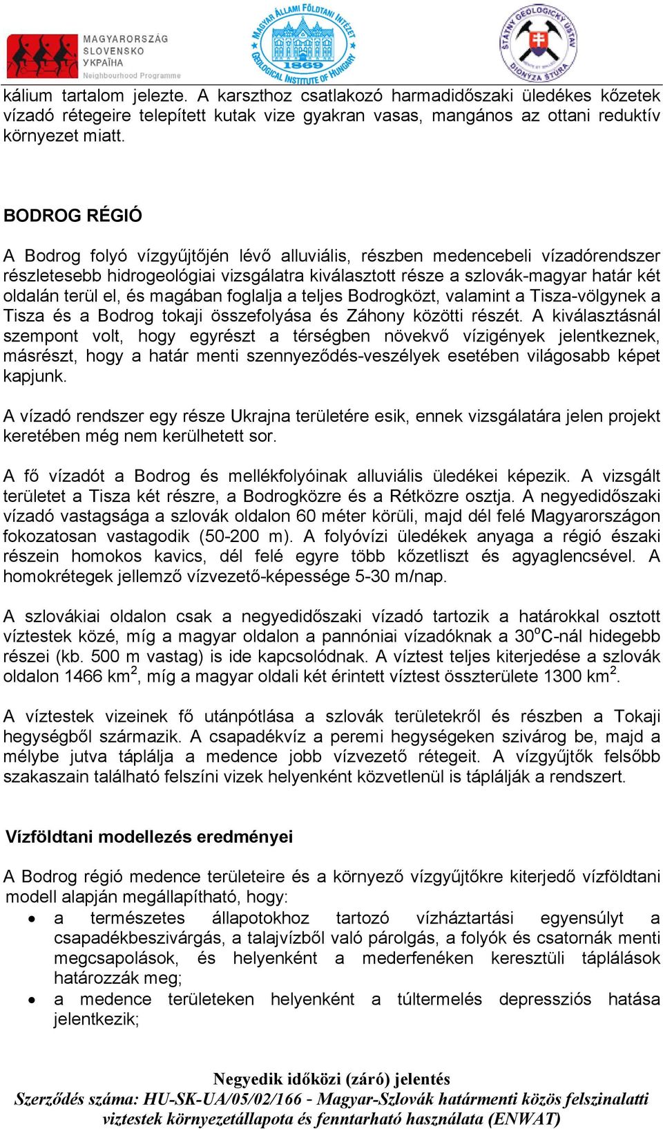 magában foglalja a teljes Bodrogközt, valamint a Tisza-völgynek a Tisza és a Bodrog tokaji összefolyása és Záhony közötti részét.