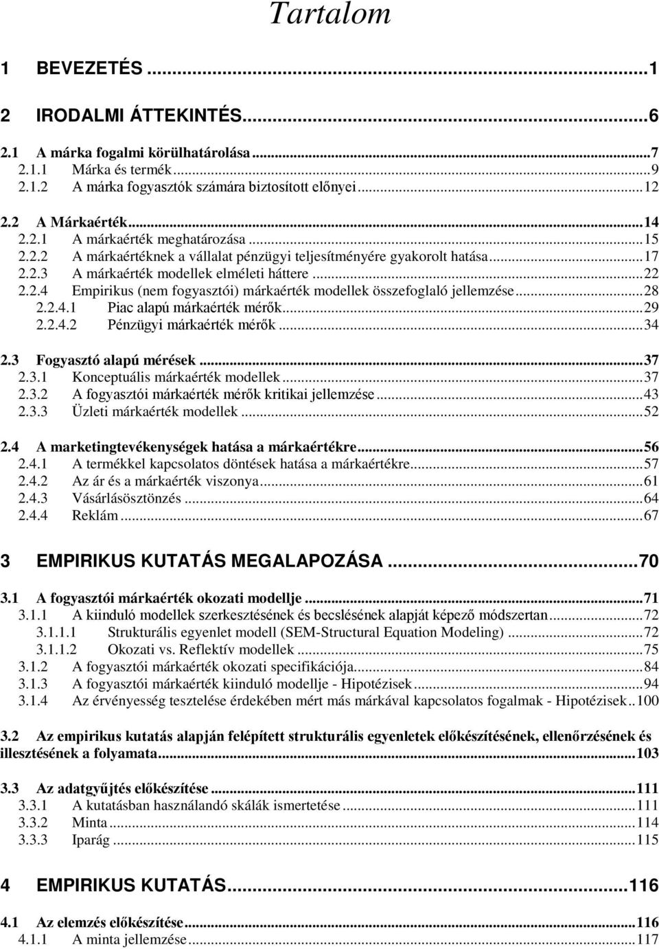 .. 28 2.2.4.1 Piac alapú márkaérték mérők... 29 2.2.4.2 Pénzügyi márkaérték mérők... 34 2.3 Fogyasztó alapú mérések... 37 2.3.1 Konceptuális márkaérték modellek... 37 2.3.2 A fogyasztói márkaérték mérők kritikai jellemzése.