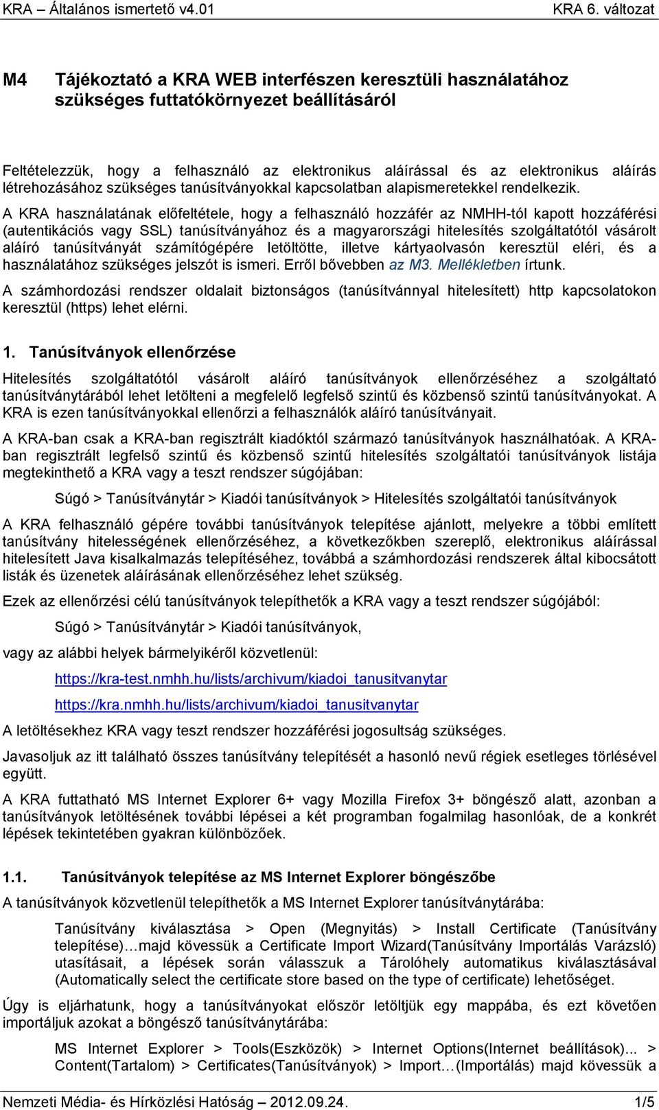 A KRA használatának előfeltétele, hogy a felhasználó hozzáfér az NMHH-tól kapott hozzáférési (autentikációs vagy SSL) tanúsítványához és a magyarországi hitelesítés szolgáltatótól vásárolt aláíró