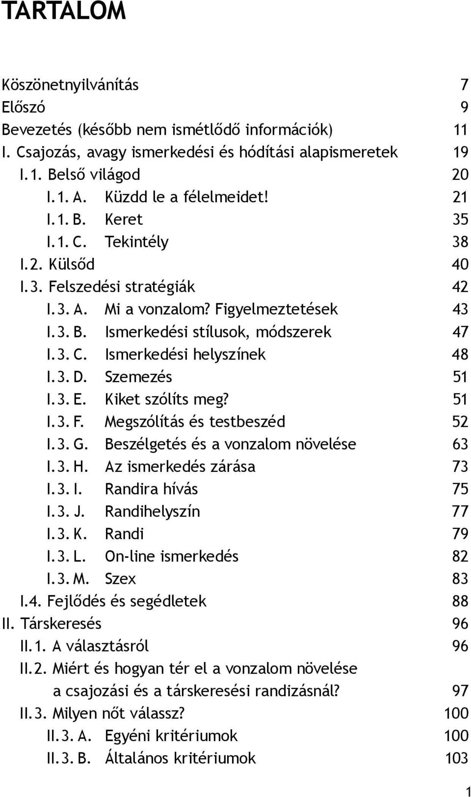 3. C. Ismerkedési helyszínek 48 I. 3. D. Szemezés 51 I. 3. E. Kiket szólíts meg? 51 I. 3. F. Megszólítás és testbeszéd 52 I. 3. G. Beszélgetés és a vonzalom növelése 63 I. 3. H.