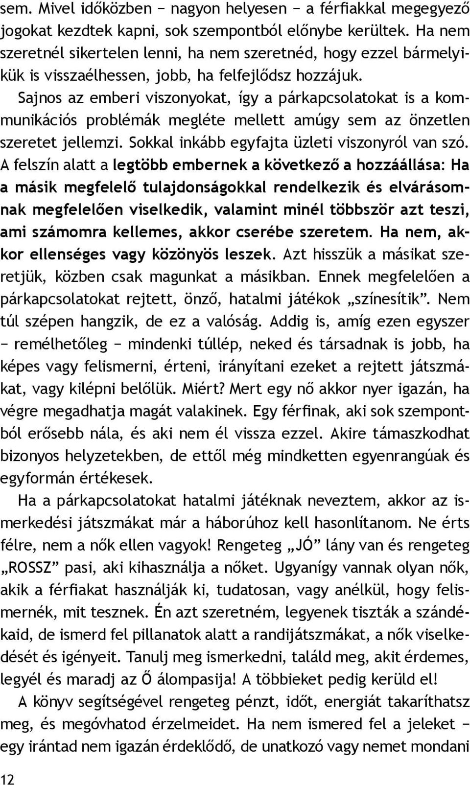 Sajnos az emberi viszonyokat, így a párkapcsolatokat is a kommunikációs problémák megléte mellett amúgy sem az önzetlen szeretet jellemzi. Sokkal inkább egyfajta üzleti viszonyról van szó.