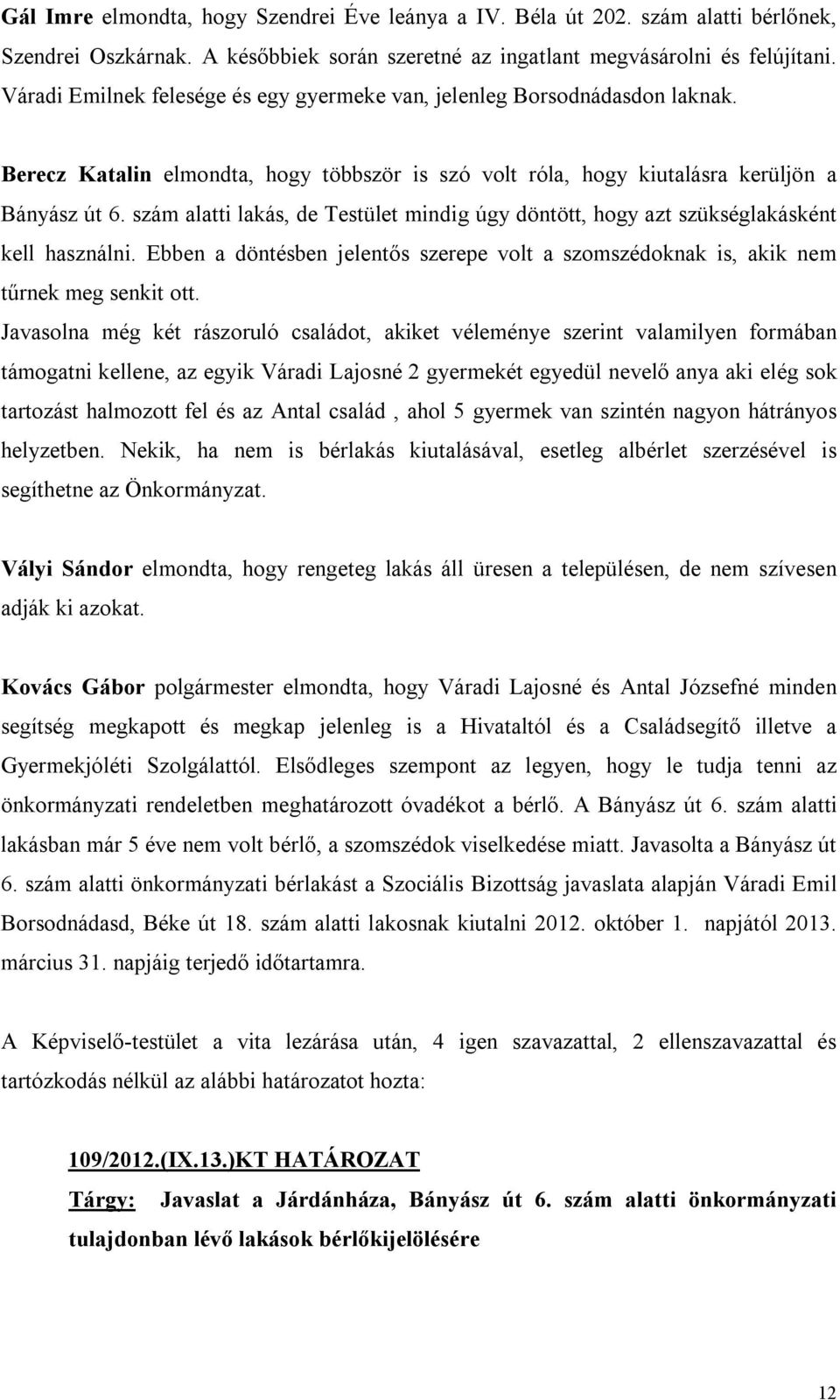 szám alatti lakás, de Testület mindig úgy döntött, hogy azt szükséglakásként kell használni. Ebben a döntésben jelentős szerepe volt a szomszédoknak is, akik nem tűrnek meg senkit ott.