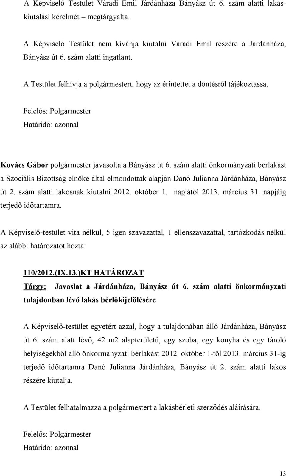 szám alatti önkormányzati bérlakást a Szociális Bizottság elnöke által elmondottak alapján Danó Julianna Járdánháza, Bányász út 2. szám alatti lakosnak kiutalni 2012. október 1. napjától 2013.