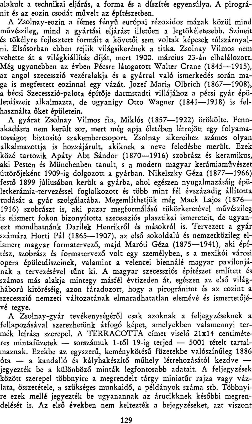 Színeit és tökélyre fejlesztett formáit a követői sem voltak képesek túlszárnyalni. Elsősorban ebben rejlik világsikerének a titka. Zsolnay Vilmos nem vehette át a világkiállítás díját, mert 1900.