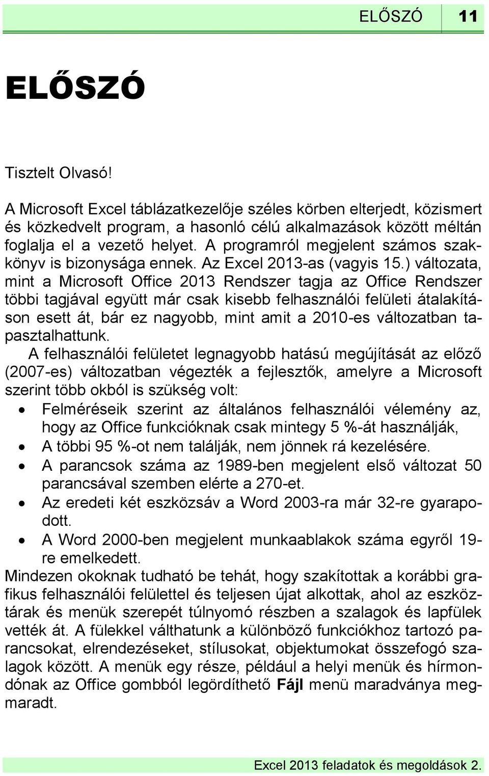 ) változata, mint a Microsoft Office 2013 Rendszer tagja az Office Rendszer többi tagjával együtt már csak kisebb felhasználói felületi átalakításon esett át, bár ez nagyobb, mint amit a 2010-es