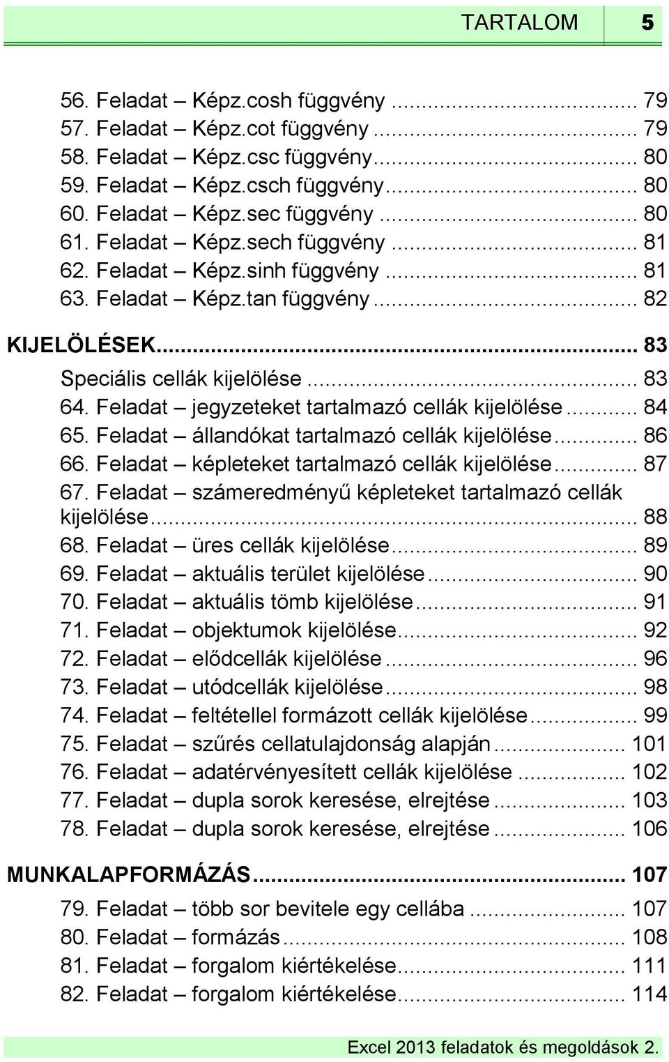 Feladat jegyzeteket tartalmazó cellák kijelölése... 84 65. Feladat állandókat tartalmazó cellák kijelölése... 86 66. Feladat képleteket tartalmazó cellák kijelölése... 87 67.