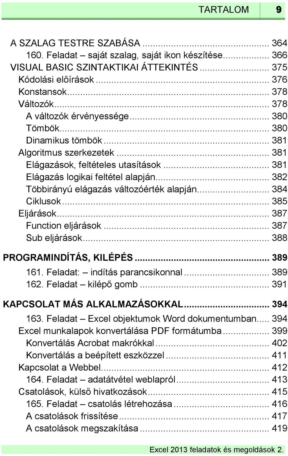 .. 382 Többirányú elágazás változóérték alapján... 384 Ciklusok... 385 Eljárások... 387 Function eljárások... 387 Sub eljárások... 388 PROGRAMINDÍTÁS, KILÉPÉS... 389 161.