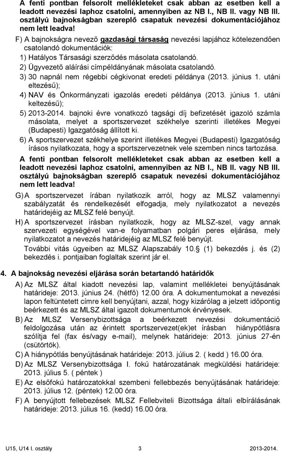 F) A bajnokságra nevező gazdasági társaság nevezési lapjához kötelezendően csatolandó dokumentációk: 1) Hatályos Társasági szerződés másolata csatolandó.