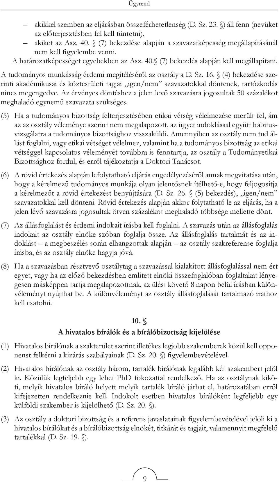 A tudományos munkásság érdemi megítéléséről az osztály a D. Sz. 16. (4) bekezdése szerinti akadémikusai és köztestületi tagjai igen/nem szavazatokkal döntenek, tartózkodás nincs megengedve.