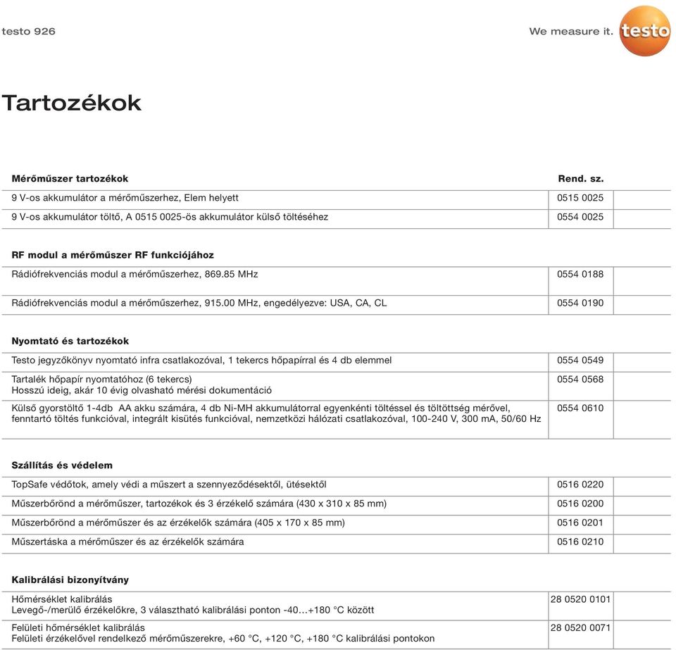 00 MHz, engedélyezve: USA, CA, CL 0554 0190 Nyomtató és tartozékok Testo jegyzőkönyv nyomtató infra csatlakozóval, 1 tekercs hőpapírral és 4 db elemmel Tartalék hőpapír nyomtatóhoz (6 tekercs) Hosszú