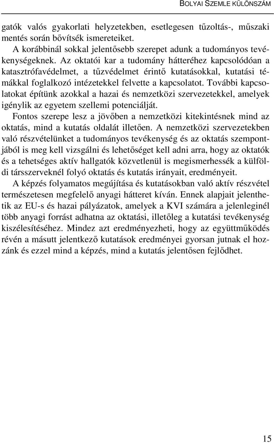 Az oktatói kar a tudomány hátteréhez kapcsolódóan a katasztrófavédelmet, a tűzvédelmet érintő kutatásokkal, kutatási témákkal foglalkozó intézetekkel felvette a kapcsolatot.