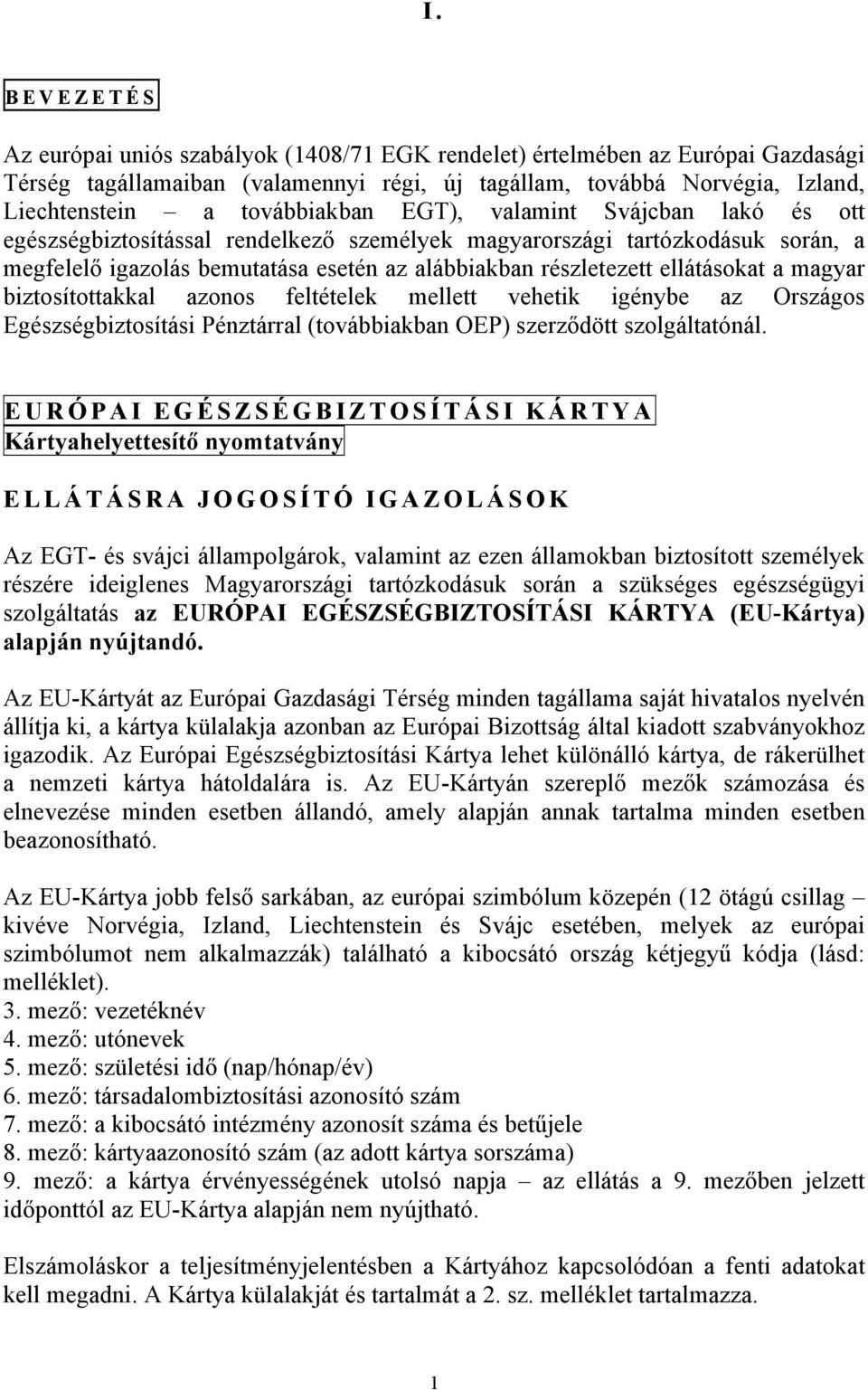 ellátásokat a magyar biztosítottakkal azonos feltételek mellett vehetik igénybe az Országos Egészségbiztosítási Pénztárral (továbbiakban OEP) szerződött szolgáltatónál.