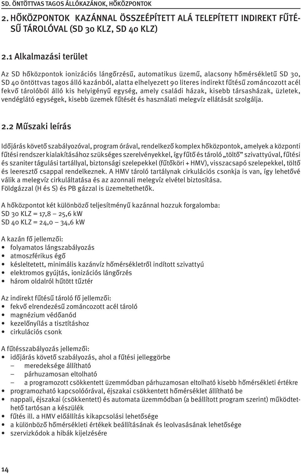 zománcozott acél fekvő tárolóból álló kis helyigényű egység, amely családi házak, kisebb társasházak, üzletek, vendéglátó egységek, kisebb üzemek fűtését és használati melegvíz ellátását szolgálja. 2.