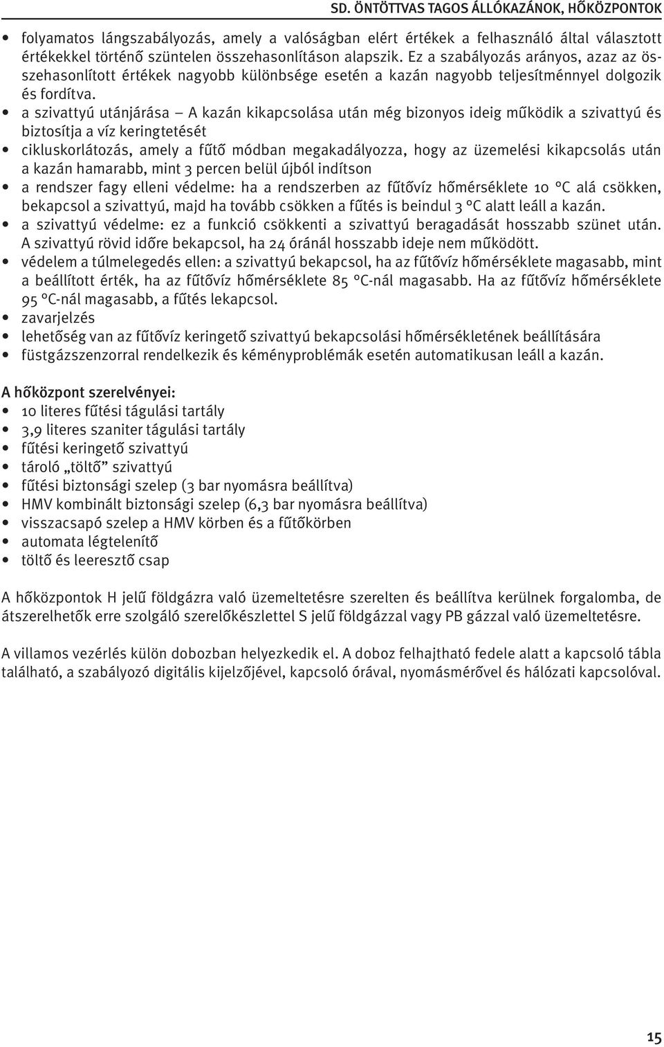 a szivattyú utánjárása A kazán kikapcsolása után még bizonyos ideig működik a szivattyú és biztosítja a víz keringtetését cikluskorlátozás, amely a fűtő módban megakadályozza, hogy az üzemelési