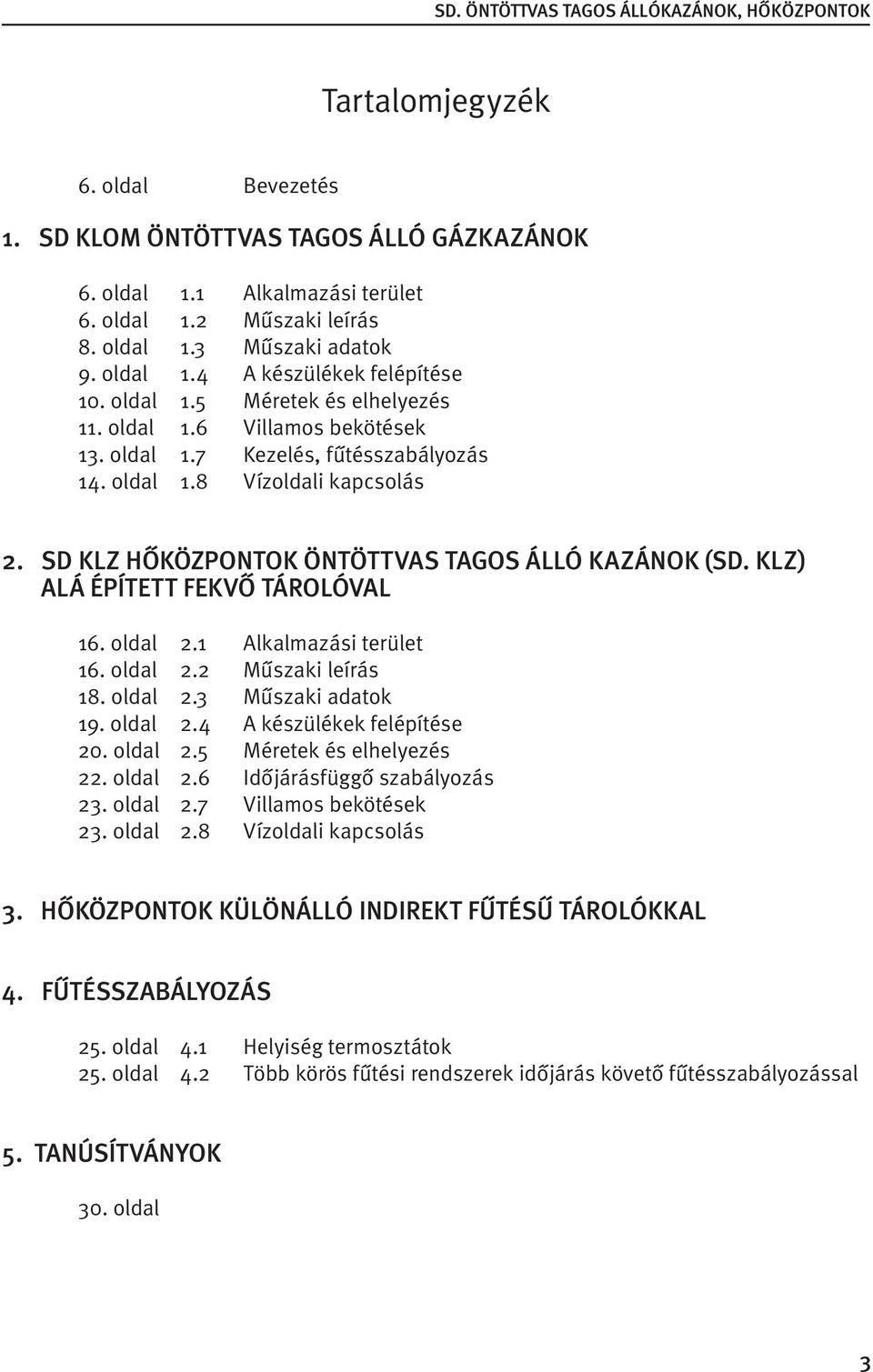 KLZ) alá épített fekvő tárolóval 16. oldal 2.1 Alkalmazási terület 16. oldal 2.2 Műszaki leírás 18. oldal 2.3 Műszaki adatok 19. oldal 2.4 A készülékek felépítése 20. oldal 2.5 Méretek és elhelyezés 22.