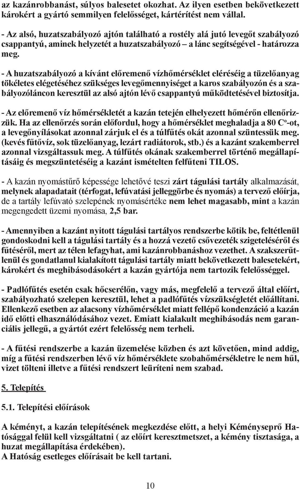 - A huzatszabályozó a kívánt előremenő vízhőmérséklet eléréséig a tüzelőanyag tökéletes elégetéséhez szükséges levegőmennyiséget a karos szabályozón és a szabályozóláncon keresztül az alsó ajtón lévő