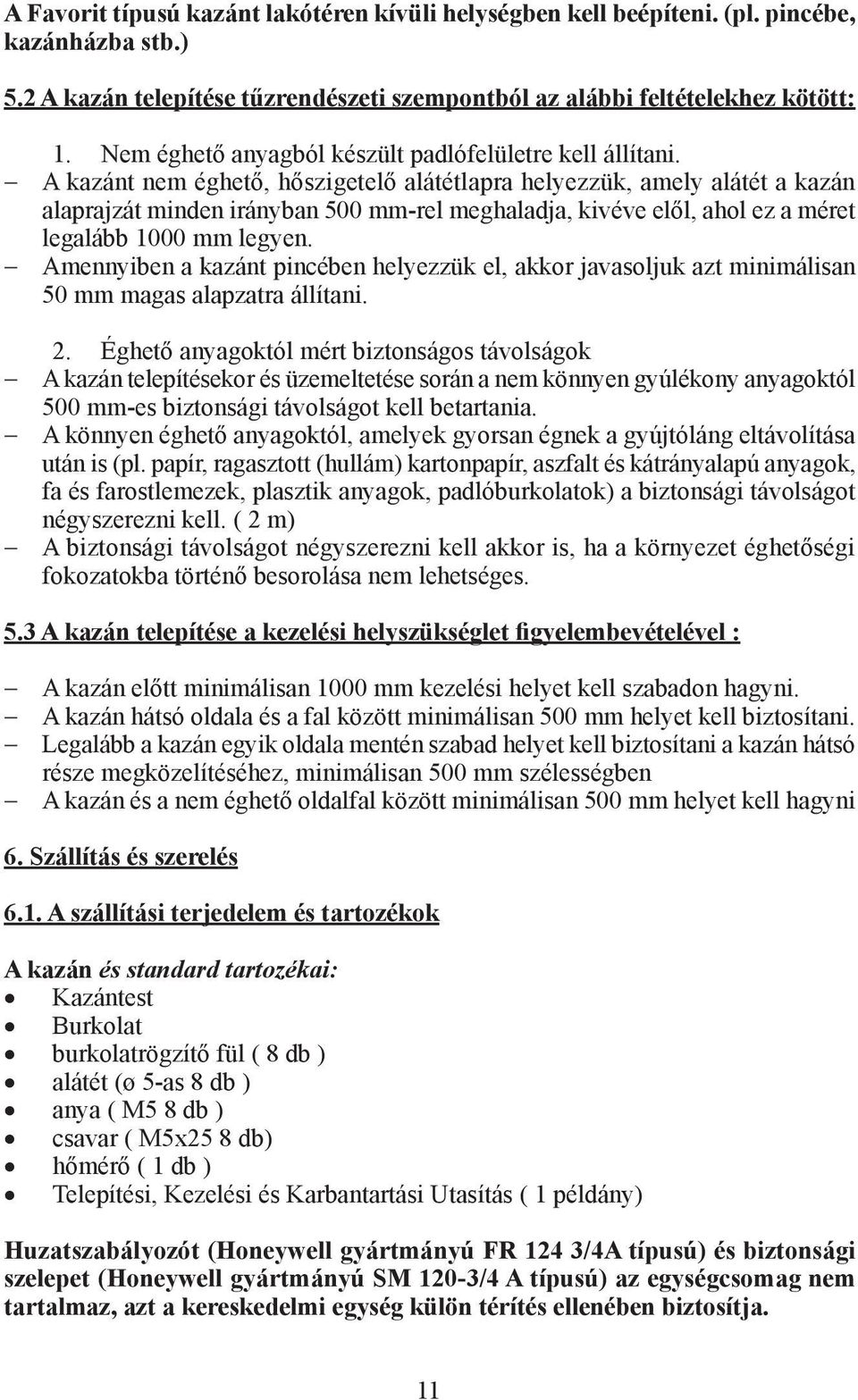 A kazánt nem éghető, hőszigetelő alátétlapra helyezzük, amely alátét a kazán alaprajzát minden irányban 500 mm-rel meghaladja, kivéve elől, ahol ez a méret legalább 1000 mm legyen.