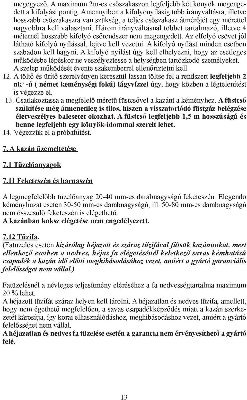 Három irányváltásnál többet tartalmazó, illetve 4 méternél hosszabb kifolyó csőrendszer nem megengedett. Az elfolyó csövet jól látható kifolyó nyílással, lejtve kell vezetni.