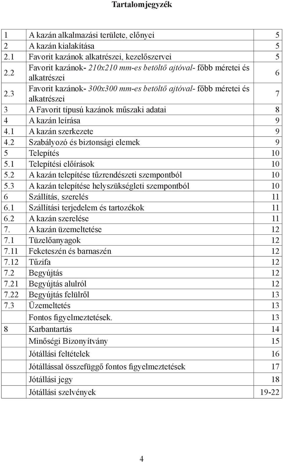 3 Favorit kazánok- 300x300 mm-es betöltő ajtóval- főbb méretei és alkatrészei 7 3 A Favorit típusú kazánok műszaki adatai 8 4 A kazán leírása 9 4.1 A kazán szerkezete 9 4.