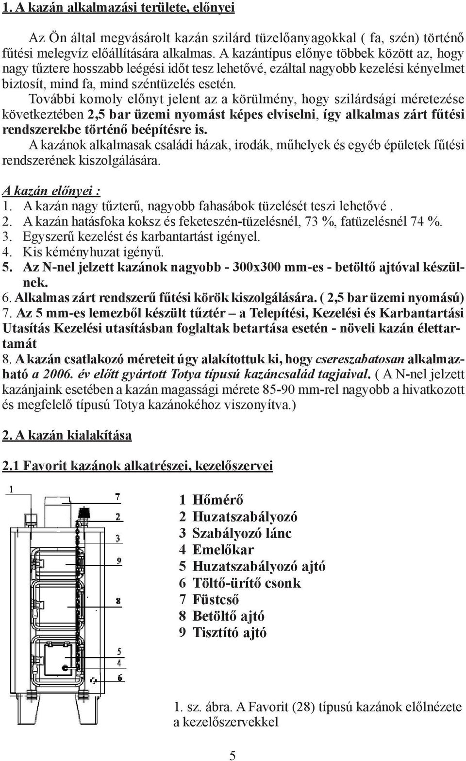 További komoly előnyt jelent az a körülmény, hogy szilárdsági méretezése következtében 2,5 bar üzemi nyomást képes elviselni, így alkalmas zárt fűtési rendszerekbe történő beépítésre is.