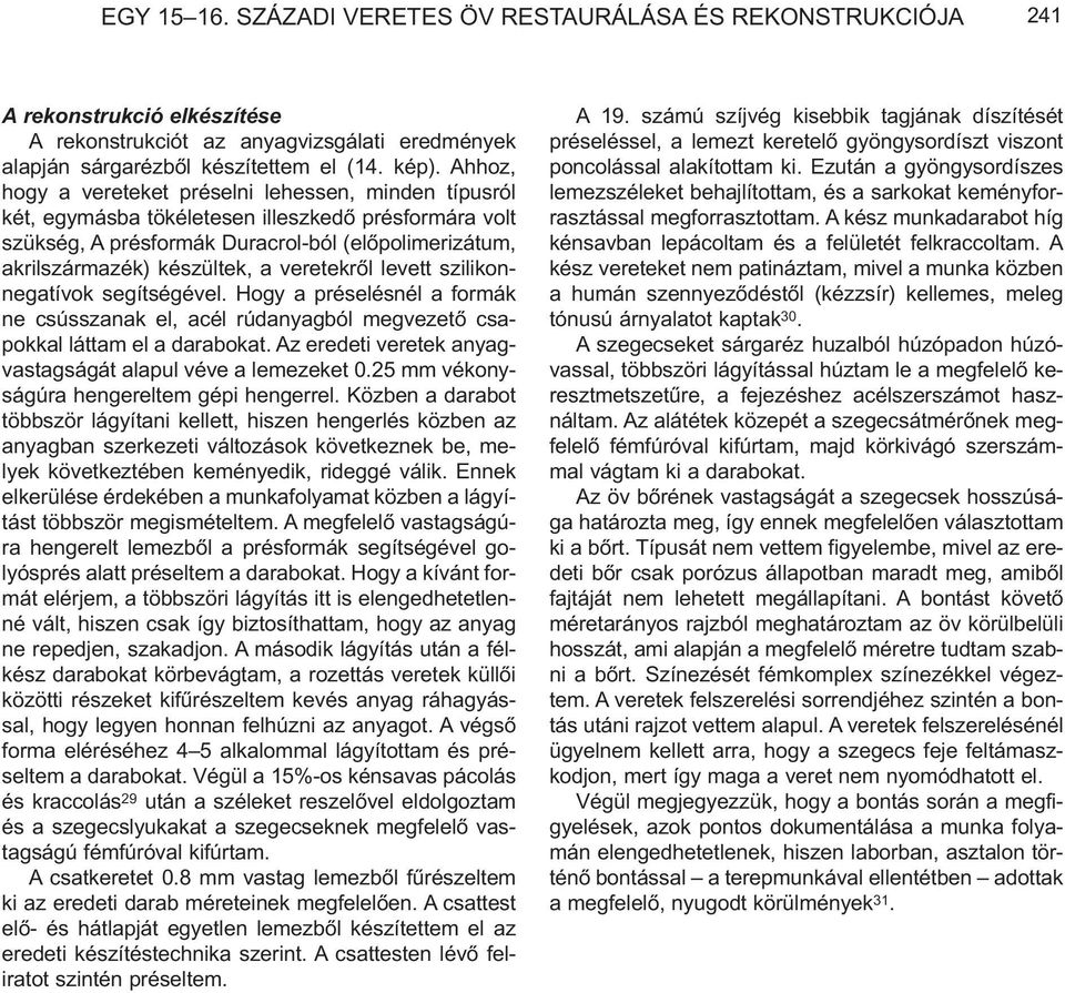 veretekrõl levett szilikonnegatívok segítségével. Hogy a préselésnél a formák ne csússzanak el, acél rúdanyagból megvezetõ csapokkal láttam el a darabokat.