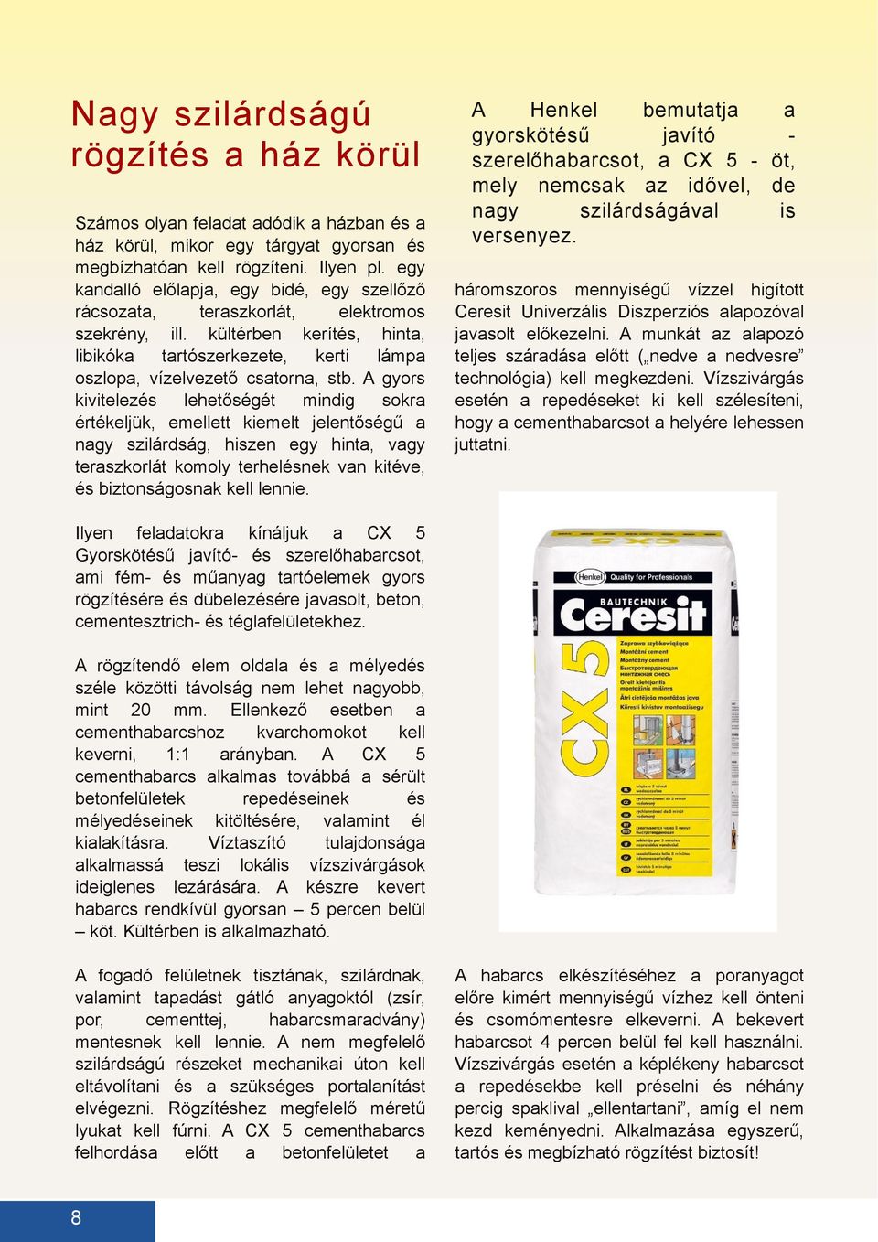 A gyors kivitelez lehetőségét mindig sokr értékeljük, emellett kiemelt jelentőségű ngy szilárdság, hiszen egy hint, vgy terszkorlát komoly terhelnek vn kitéve, biztonságosnk kell lennie.