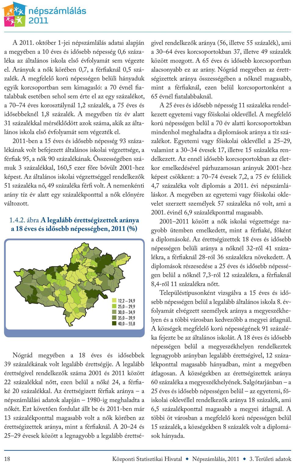 A megfelelő korú népességen belüli hányaduk egyik korcsoportban sem kimagasló: a 70 évnél fiatalabbak esetében sehol sem érte el az egy százalékot, a 70 74 éves korosztálynál 1,2 százalék, a 75 éves