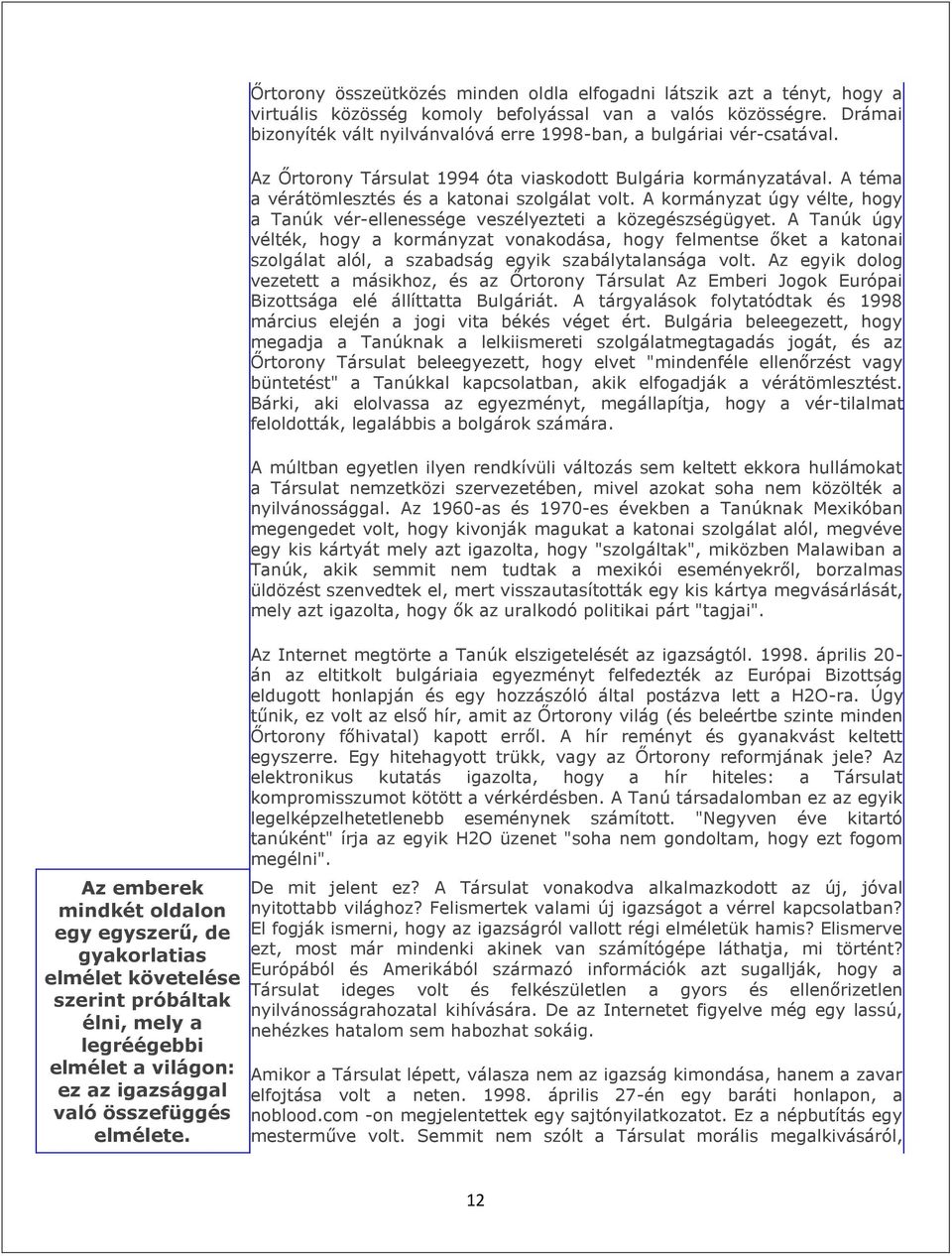 Drámai bizonyíték vált nyilvánvalóvá erre 1998-ban, a bulgáriai vér-csatával. Az Őrtorony Társulat 1994 óta viaskodott Bulgária kormányzatával. A téma a vérátömlesztés és a katonai szolgálat volt.