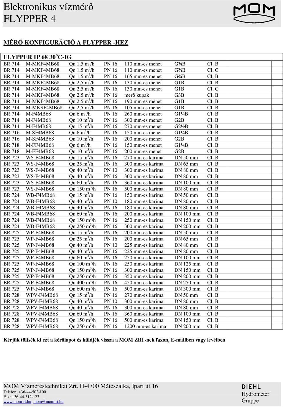 B BR 714 M-MKF4MB68 Qn 2,5 m 3 /h PN 16 190 mm-es menet G1B CI. B BR 714 M-MKSF4MB68 Qn 2,5 m 3 /h PN 16 105 mm-es menet G1B CI. B BR 714 M-F4MB68 Qn 6 m 3 /h PN 16 260 mm-es menet G1¼B CI.