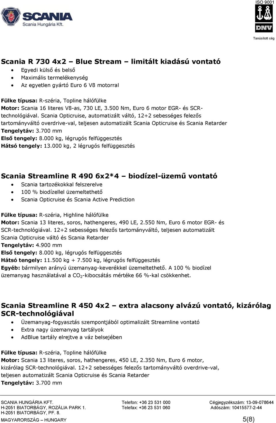 Scania Opticruise, automatizált váltó, 12+2 sebességes felezős tartományváltó overdrive-val, teljesen automatizált Scania Opticruise és Scania Retarder Tengelytáv: 3.700 mm Első tengely: 8.