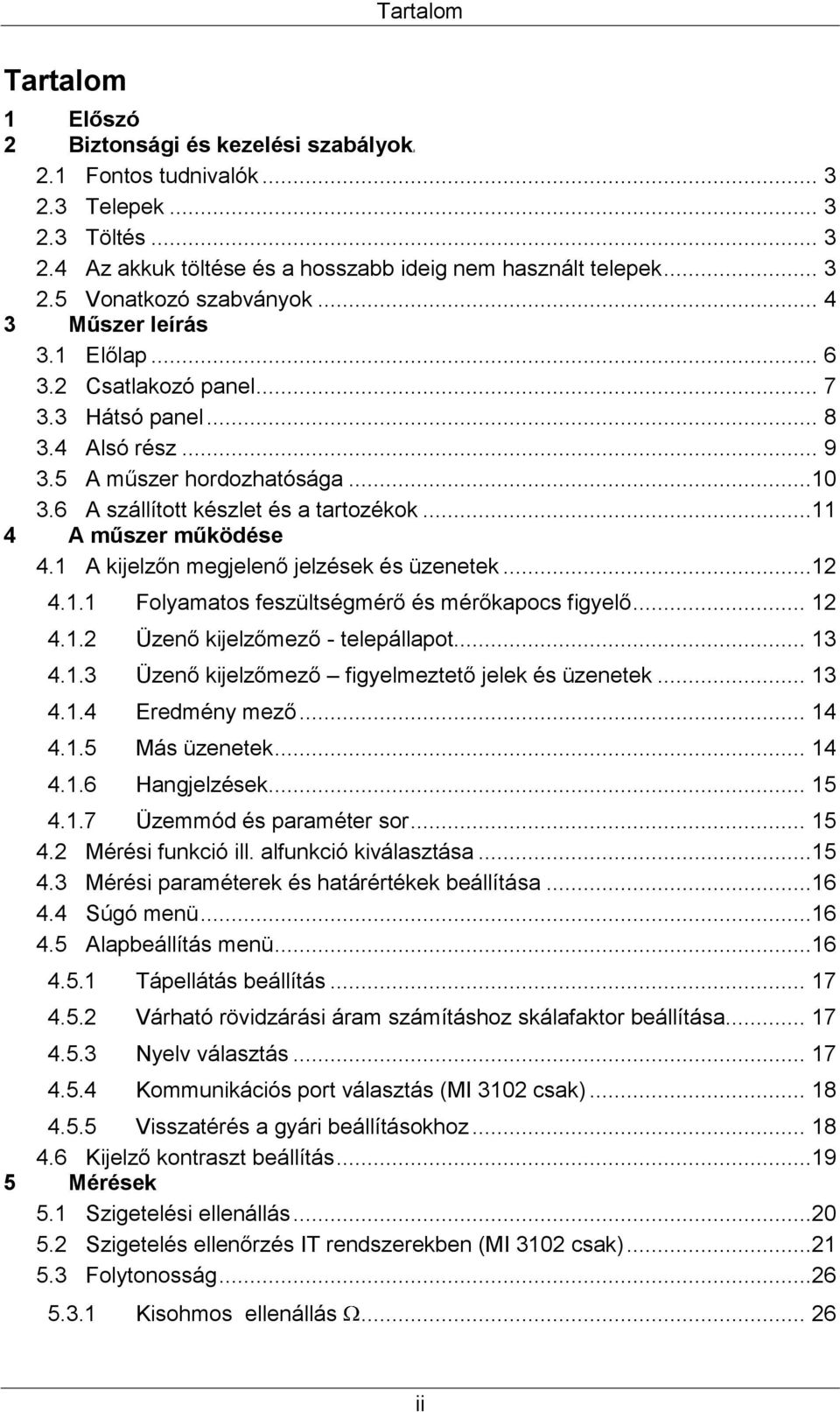..11 4 A műszer működése 4.1 A kijelzőn megjelenő jelzések és üzenetek...12 4.1.1 Folyamatos feszültségmérő és mérőkapocs figyelő... 12 4.1.2 Üzenő kijelzőmező - telepállapot... 13 4.1.3 Üzenő kijelzőmező figyelmeztető jelek és üzenetek.