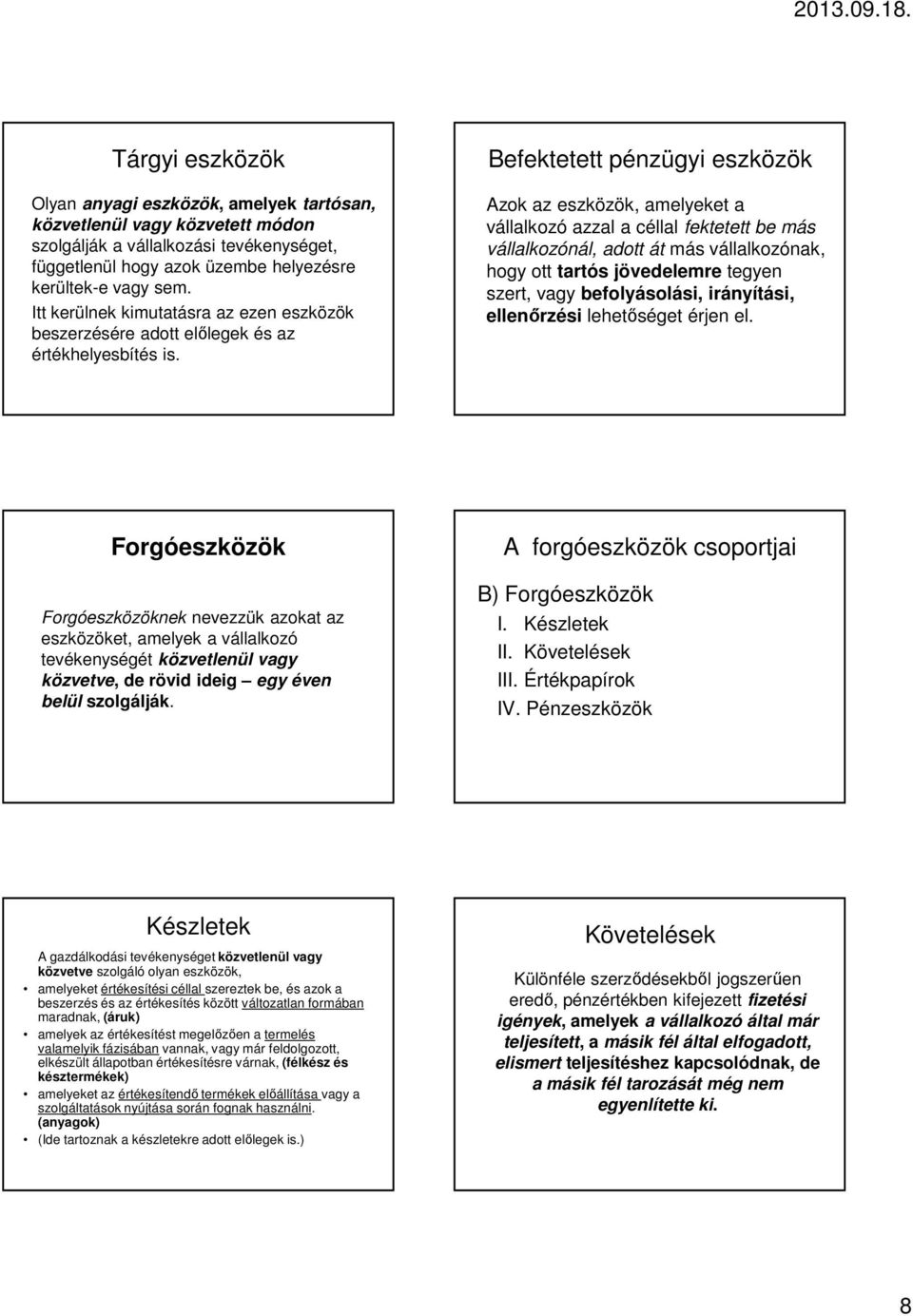 Befektetett pénzügyi eszközök Azok az eszközök, amelyeket a vállalkozó azzal a céllal fektetett be más vállalkozónál, adott át más vállalkozónak, hogy ott tartós jövedelemre tegyen szert, vagy