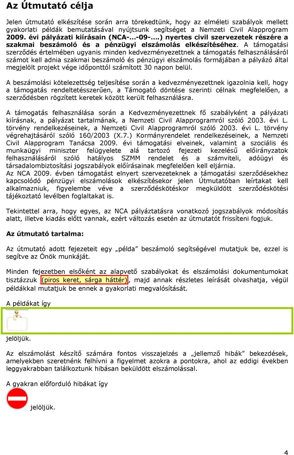 A támogatási szerződés értelmében ugyanis minden kedvezményezettnek a támogatás felhasználásáról számot kell adnia szakmai beszámoló és pénzügyi elszámolás formájában a pályázó által megjelölt