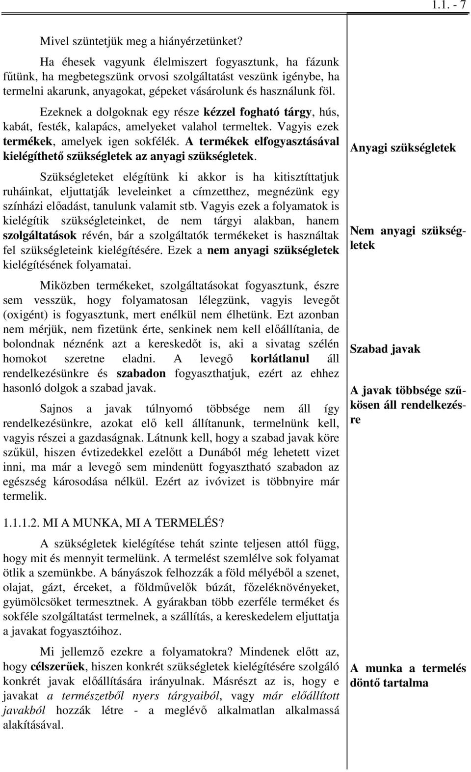 Ezeknek a dolgoknak egy része kézzel fogható tárgy, hús, kabát, festék, kalapács, amelyeket valahol termeltek. Vagyis ezek termékek, amelyek igen sokfélék.