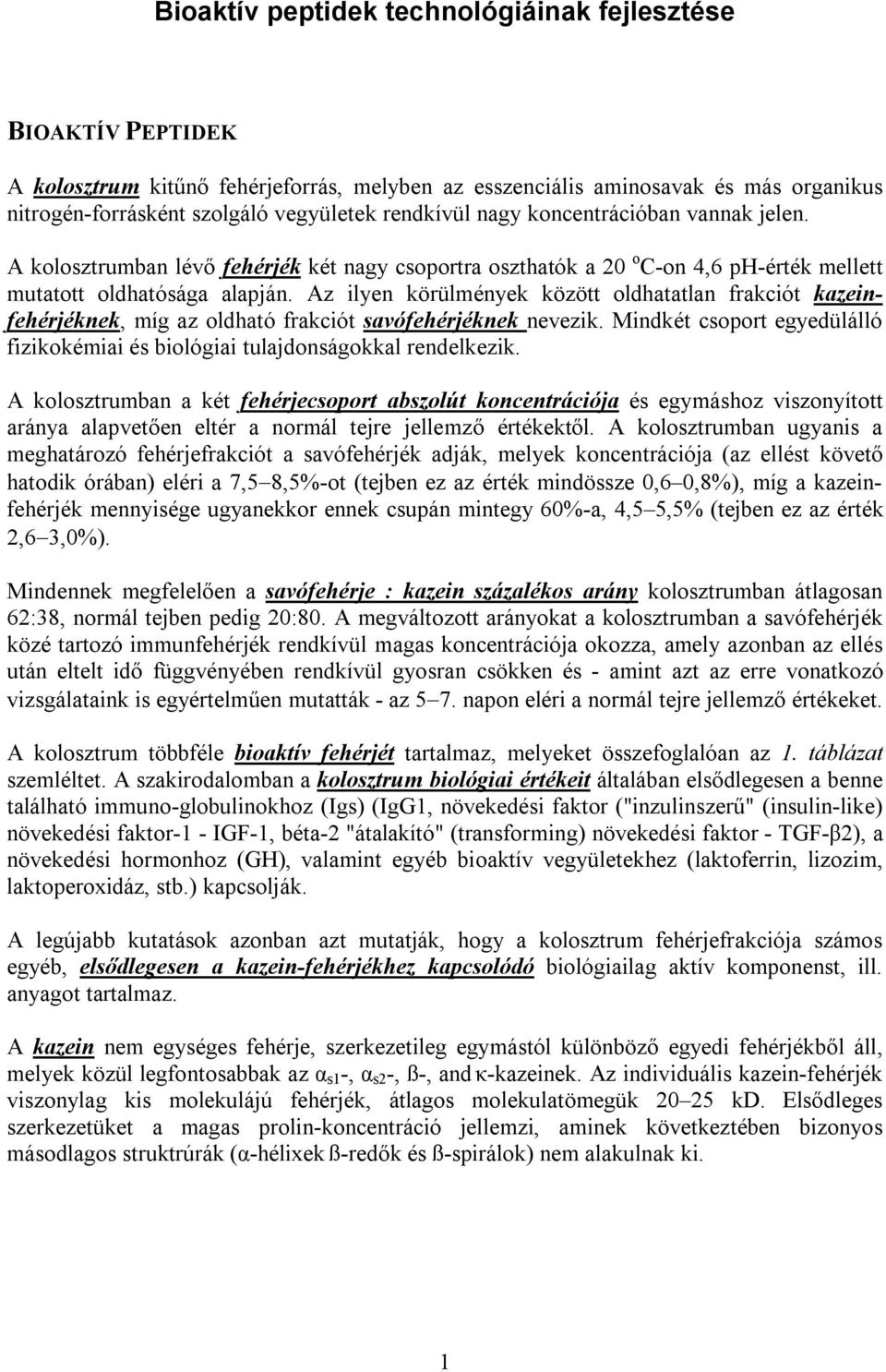 Az ilyen körülmények között oldhatatlan frakciót kazeinfehérjéknek, míg az oldható frakciót savófehérjéknek nevezik. Mindkét csoport egyedülálló fizikokémiai és biológiai tulajdonságokkal rendelkezik.