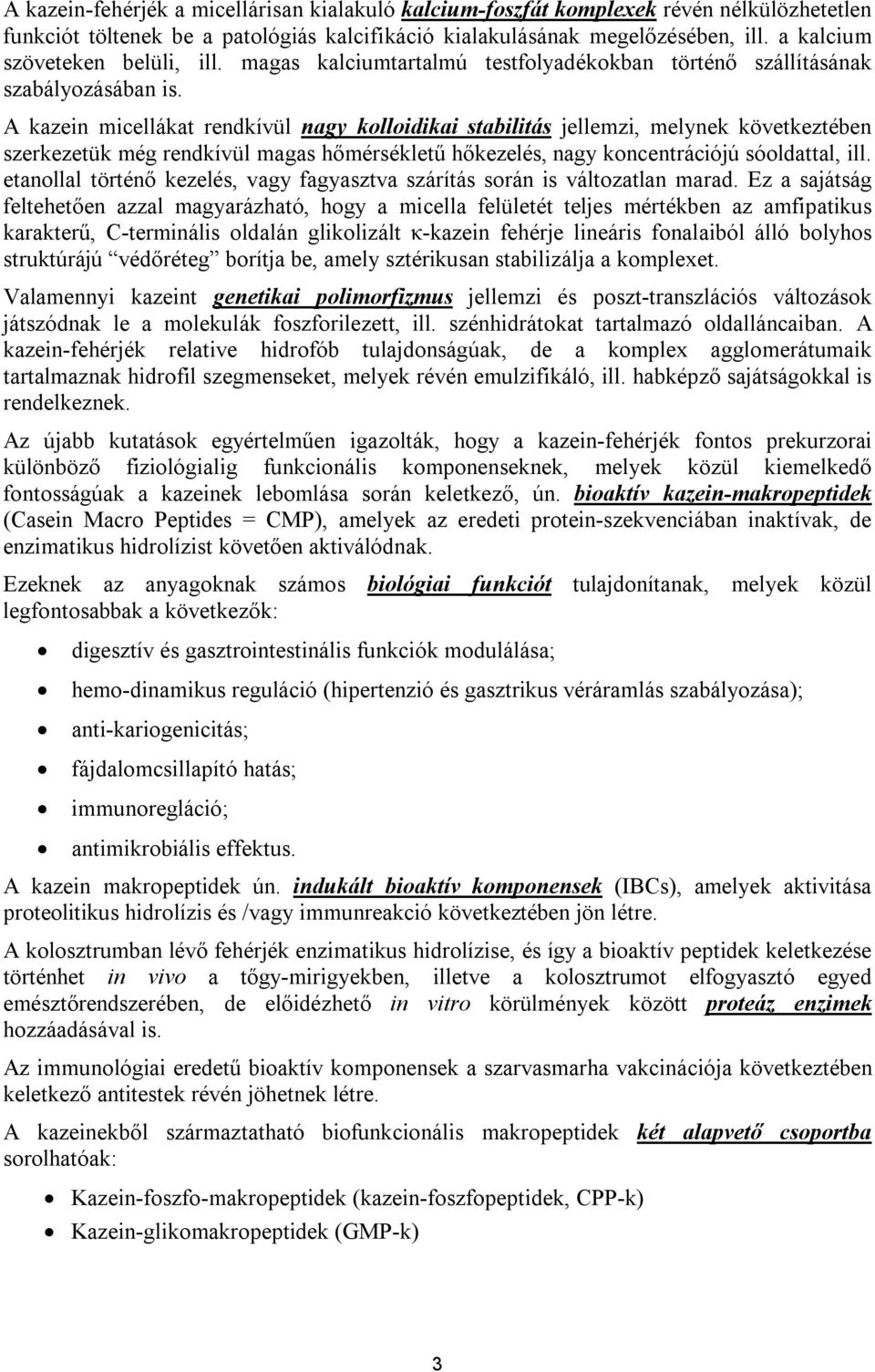 A kazein micellákat rendkívül nagy kolloidikai stabilitás jellemzi, melynek következtében szerkezetük még rendkívül magas hőmérsékletű hőkezelés, nagy koncentrációjú sóoldattal, ill.