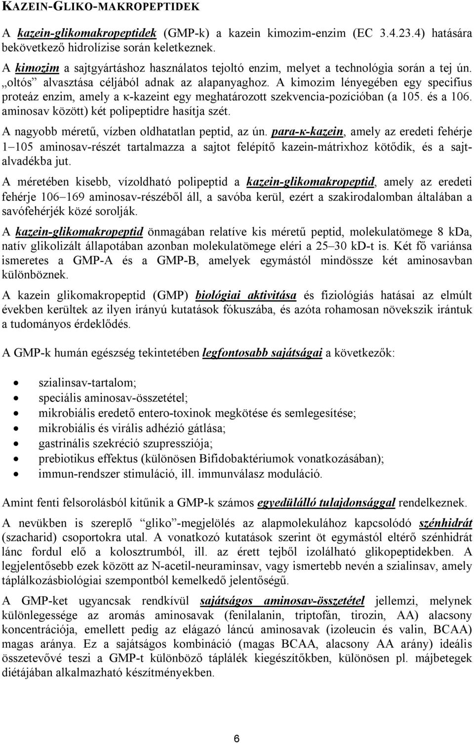 A kimozim lényegében egy specifius proteáz enzim, amely a κ-kazeint egy meghatározott szekvencia-pozícióban (a 105. és a 106. aminosav között) két polipeptidre hasítja szét.