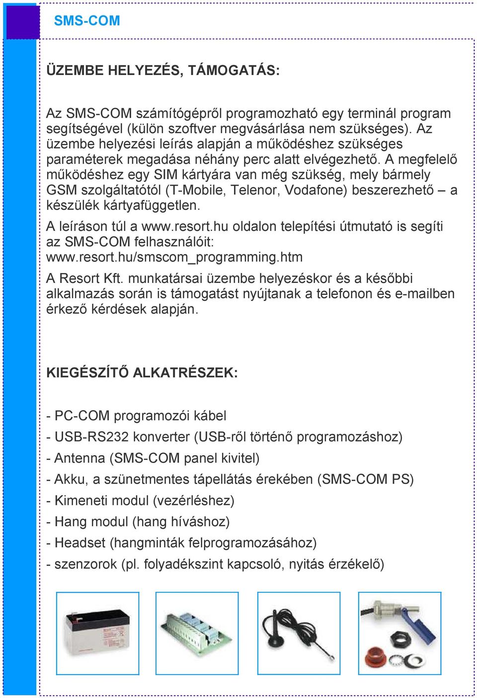 A megfelelő működéshez egy SIM kártyára van még szükség, mely bármely GSM szolgáltatótól (T-Mobile, Telenor, Vodafone) beszerezhető a készülék kártyafüggetlen. A leíráson túl a www.resort.