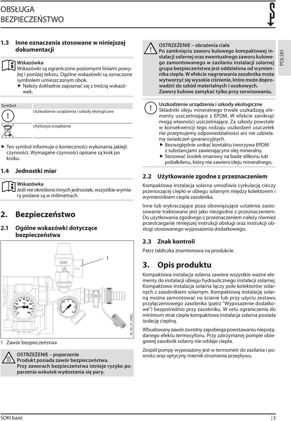 ! OSTRZEŻENIE obrażenia ciała Po zamknięciu zaworu kulowego kompaktowej instalacji solarnej oraz ewentualnego zaworu kulowego zamontowanego w zasilaniu instalacji solarnej grupa bezpieczeństwa jest